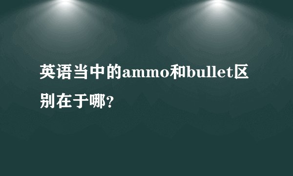 英语当中的ammo和bullet区别在于哪？