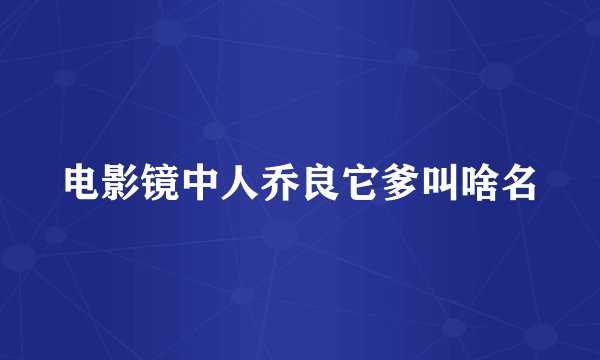 电影镜中人乔良它爹叫啥名