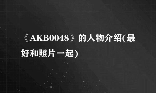 《AKB0048》的人物介绍(最好和照片一起)