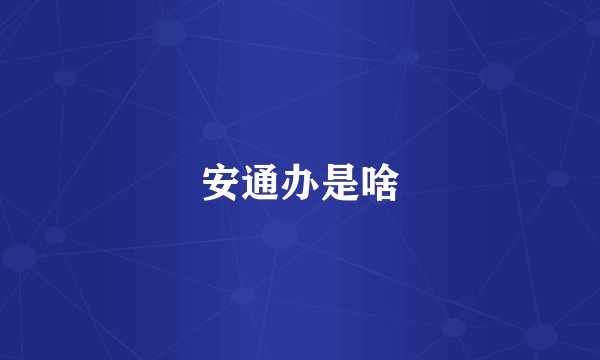 安通办是啥