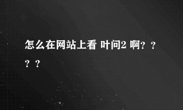 怎么在网站上看 叶问2 啊？？？？