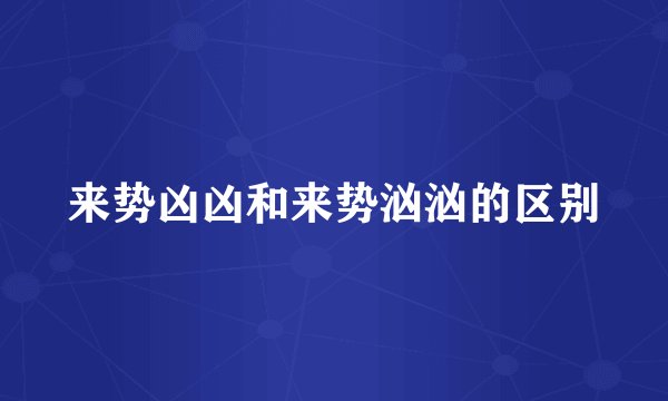 来势凶凶和来势汹汹的区别