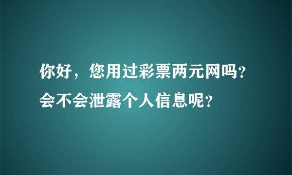 你好，您用过彩票两元网吗？会不会泄露个人信息呢？