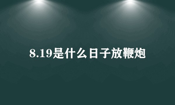 8.19是什么日子放鞭炮