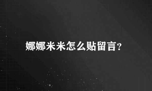 娜娜米米怎么贴留言？