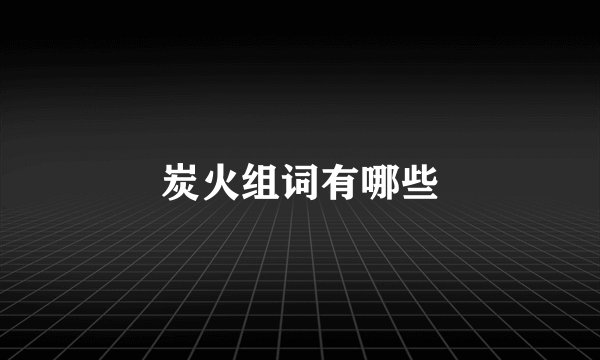 炭火组词有哪些