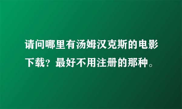 请问哪里有汤姆汉克斯的电影下载？最好不用注册的那种。