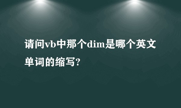 请问vb中那个dim是哪个英文单词的缩写?