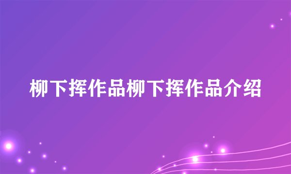 柳下挥作品柳下挥作品介绍