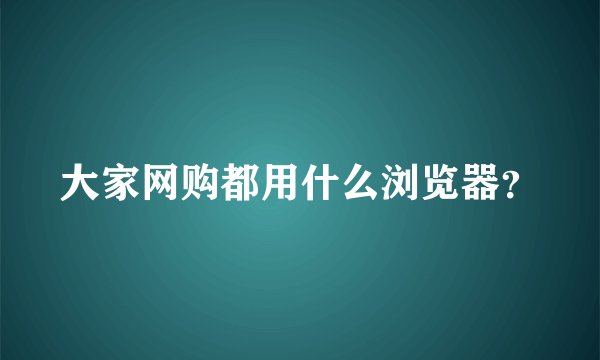 大家网购都用什么浏览器？