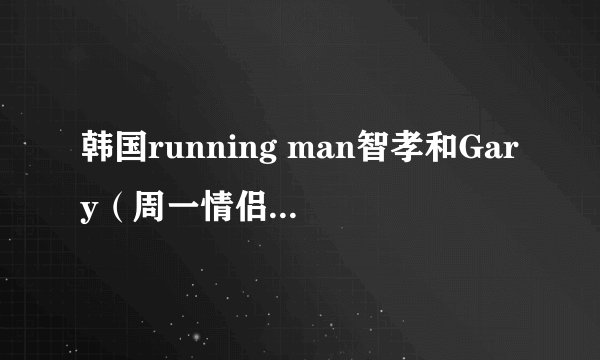 韩国running man智孝和Gary（周一情侣）在一起一组的有哪几集？从2012年开始的集发过