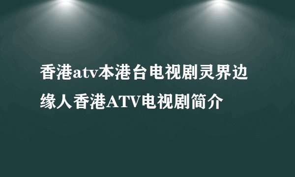 香港atv本港台电视剧灵界边缘人香港ATV电视剧简介