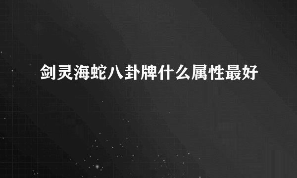 剑灵海蛇八卦牌什么属性最好