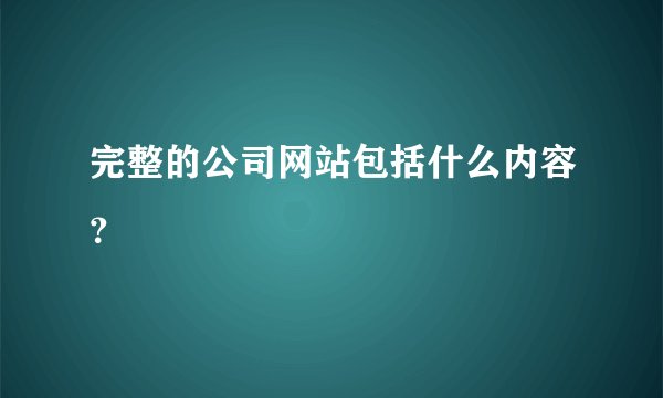 完整的公司网站包括什么内容？