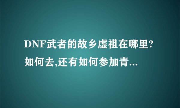DNF武者的故乡虚祖在哪里?如何去,还有如何参加青龙大会和黄龙大会?