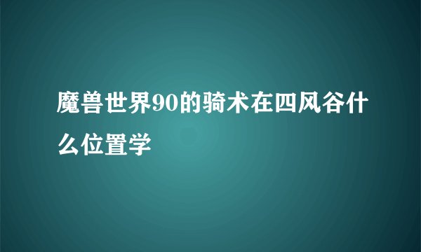 魔兽世界90的骑术在四风谷什么位置学