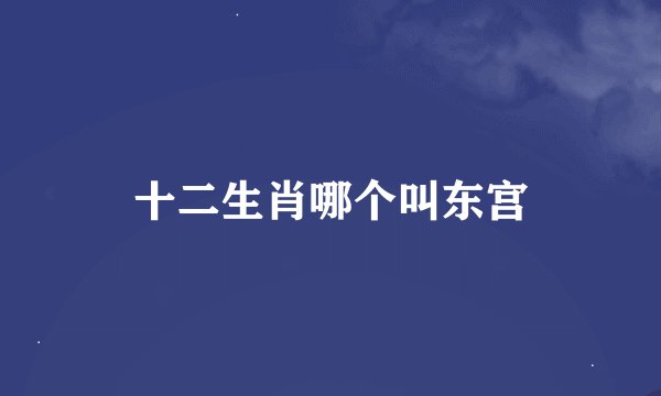 十二生肖哪个叫东宫