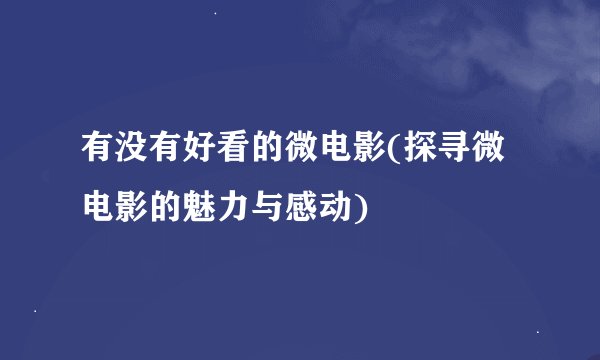 有没有好看的微电影(探寻微电影的魅力与感动)