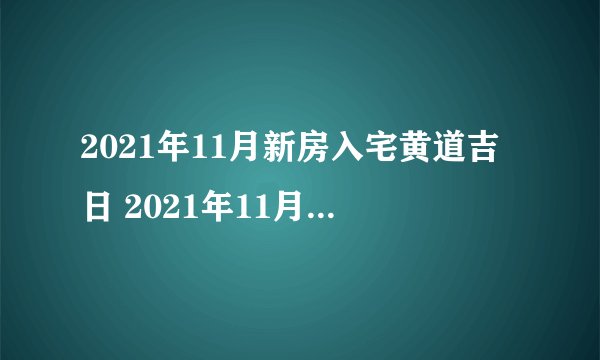 2021年11月新房入宅黄道吉日 2021年11月哪天新房入宅最好最吉利