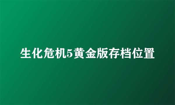 生化危机5黄金版存档位置