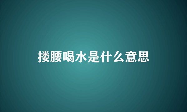 搂腰喝水是什么意思