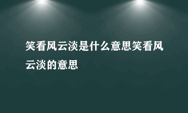 笑看风云淡是什么意思笑看风云淡的意思