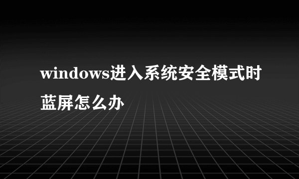 windows进入系统安全模式时蓝屏怎么办
