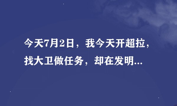 今天7月2日，我今天开超拉，找大卫做任务，却在发明屋找不到。摩尔庄园中大卫在哪