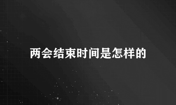 两会结束时间是怎样的