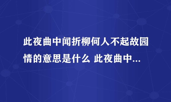 此夜曲中闻折柳何人不起故园情的意思是什么 此夜曲中闻折柳何人不起故园情的原文