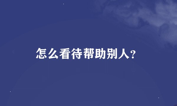 怎么看待帮助别人？