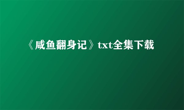 《咸鱼翻身记》txt全集下载
