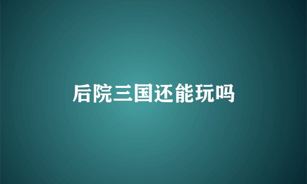 后院三国还能玩吗