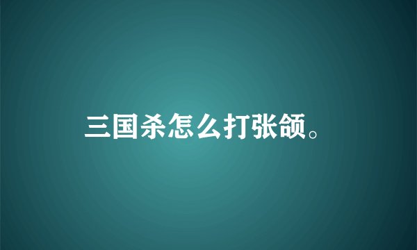 三国杀怎么打张颌。