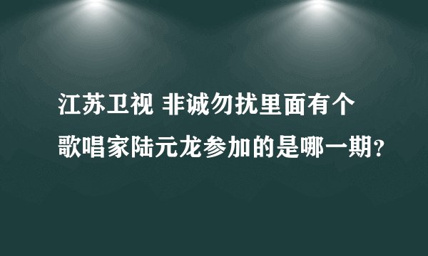 江苏卫视 非诚勿扰里面有个歌唱家陆元龙参加的是哪一期？