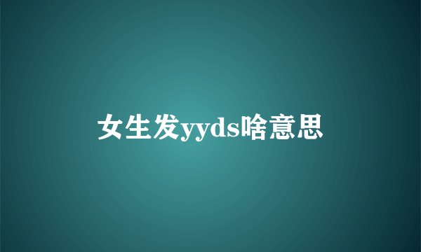 女生发yyds啥意思