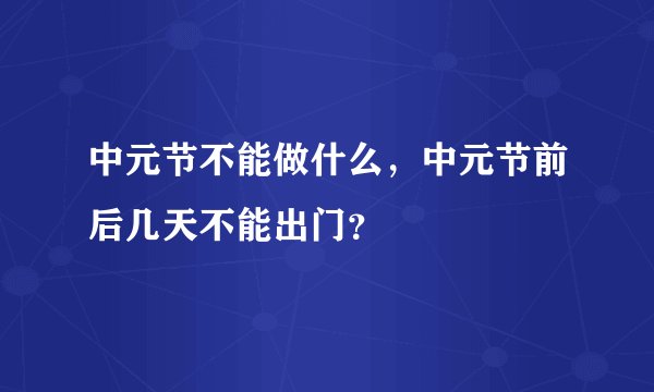 中元节不能做什么，中元节前后几天不能出门？