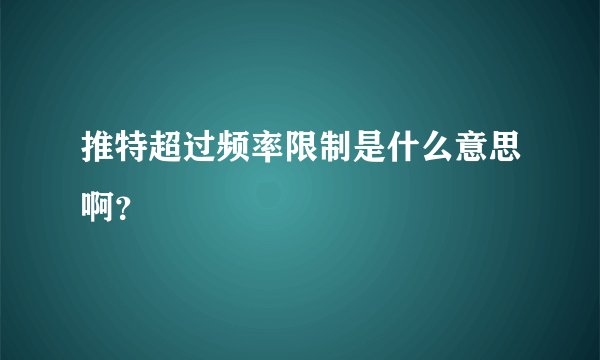 推特超过频率限制是什么意思啊？