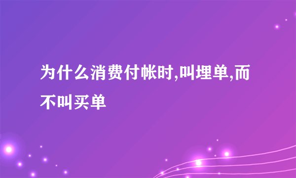 为什么消费付帐时,叫埋单,而不叫买单