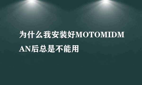 为什么我安装好MOTOMIDMAN后总是不能用