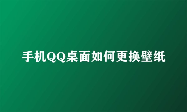 手机QQ桌面如何更换壁纸