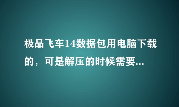 极品飞车14数据包用电脑下载的，可是解压的时候需要解压密码，请问是什么情况啊？