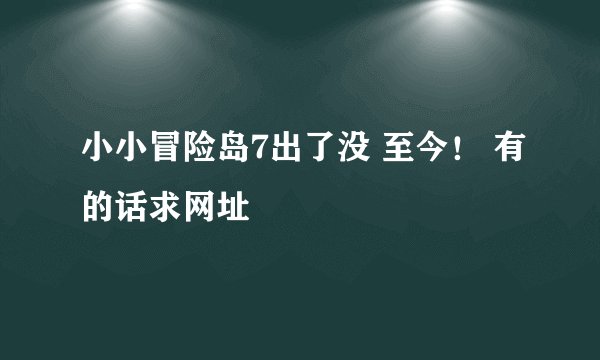 小小冒险岛7出了没 至今！ 有的话求网址