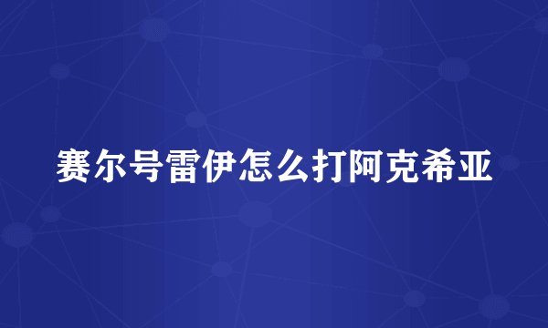 赛尔号雷伊怎么打阿克希亚