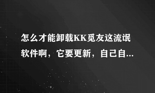 怎么才能卸载KK觅友这流氓软件啊，它要更新，自己自动下载数据包