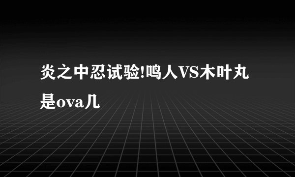 炎之中忍试验!鸣人VS木叶丸是ova几