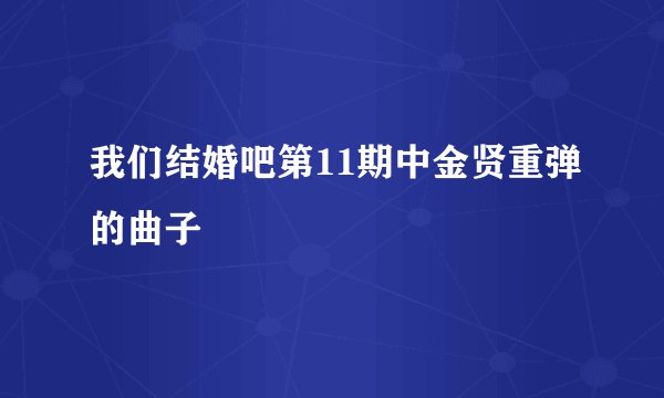 我们结婚吧第11期中金贤重弹的曲子