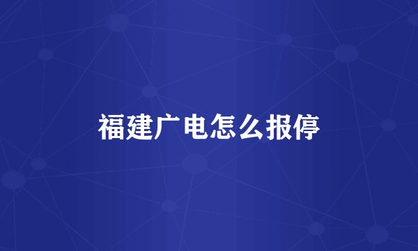 福建广电怎么报停