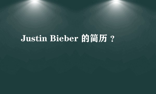 Justin Bieber 的简历 ？