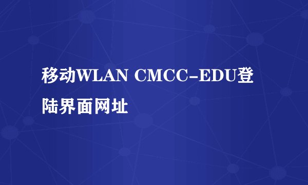 移动WLAN CMCC-EDU登陆界面网址